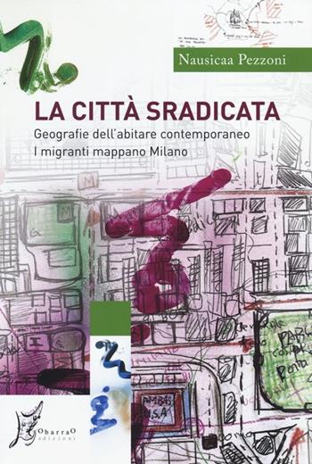 La città sradicata. Geografie dell'abitare contemporaneo. I migranti mappano Milano - Nausicaa Pezzoni - Libro O Barra O Edizioni 2013, Agli estremi dell'Occidente | Libraccio.it