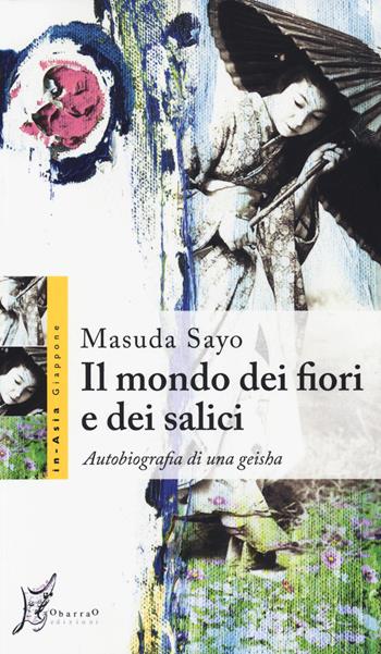 Il mondo dei fiori e dei salici. Autobiografia di una geisha - Masuda Sayo - Libro O Barra O Edizioni 2014, In Asia | Libraccio.it