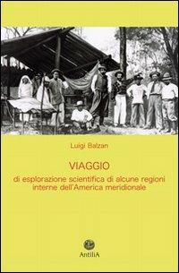 Viaggio di esplorazione scientifica di alcune regioni interne dell'America meridionale (Yungas, Beni, Mamorè) - Luigi Balzan - Libro Antilia 2011, Policinenses selectae chartae | Libraccio.it