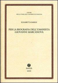 Per la biografia dell'umanista Giovanni Marcanova - Elisabetta Barile - Libro Antilia 2011, Contributi alla storia Univ. di Padova | Libraccio.it
