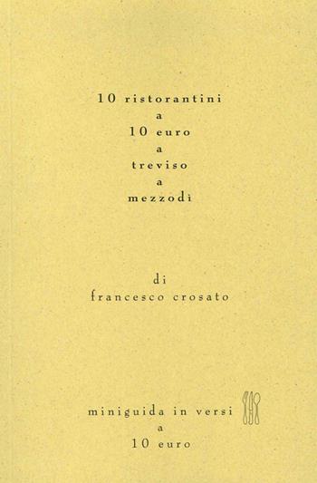 10 ristoranti a 10 euro a Treviso - Francesco Crosato - Libro Antilia 2014 | Libraccio.it