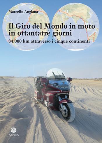 Il giro del mondo in moto in ottantatrè giorni. 34.000 km attraverso i cinque continenti - Marcello Anglana - Libro Antilia 2015, Orizzonti | Libraccio.it