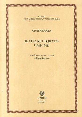 Il mio rettorato (1943-1945) - Giuseppe Gola - Libro Antilia 2015, Contributi alla storia Univ. di Padova | Libraccio.it