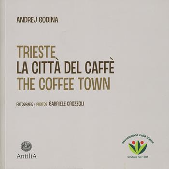 Trieste. La città del caffè-The coffee town. Ediz. illustrata - Andrej Godina - Libro Antilia 2018 | Libraccio.it