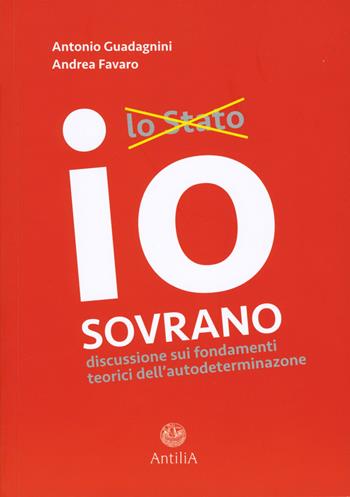 Io sovrano - Antonio Guadagnini, Andrea Favaro - Libro Antilia 2018 | Libraccio.it