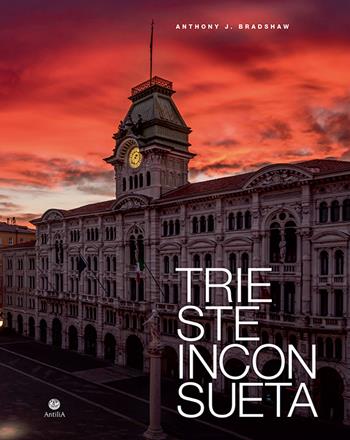 Trieste inconsueta. Ediz. italiana e inglese - Anthony J. Bradshaw - Libro Antilia 2019 | Libraccio.it