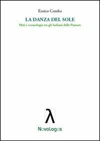 La danza del sole. Miti e cosmologia tra gli indiani delle pianure - Enrico Comba - Libro Novalogos 2012, Scienze sociali | Libraccio.it