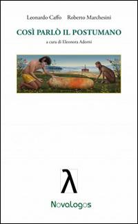 Così parlò il postumano - Leonardo Caffo, Roberto Marchesini - Libro Novalogos 2014, Filosofia | Libraccio.it