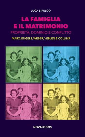 La famiglia e il matrimonio. Proprietà, dominio e conflitto. Marx, Engels, Weber, Veblen, Collins - Luca Bifulco - Libro Novalogos 2018, Sociologia | Libraccio.it