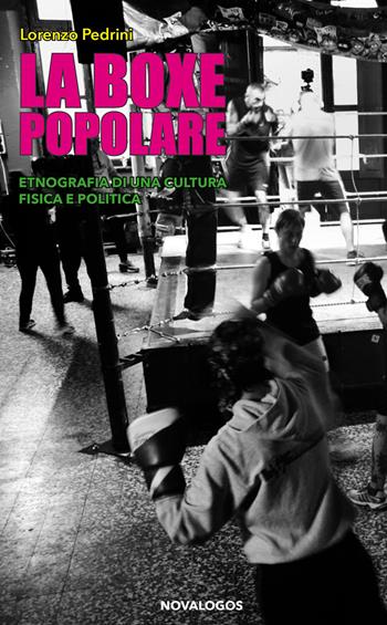La boxe popolare. Etnografia di una cultura fisica e politica - Lorenzo Pedrini - Libro Novalogos 2020, Scienze sociali | Libraccio.it