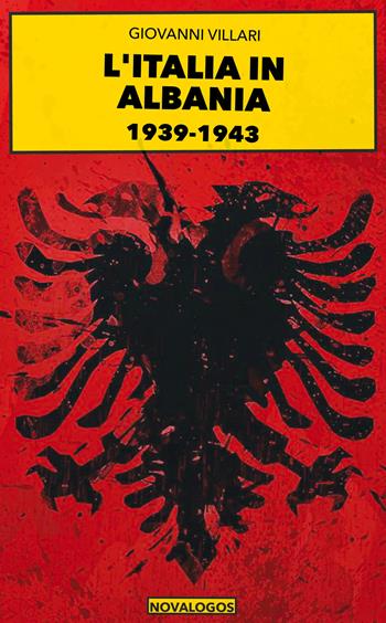 Italia in Albania 1939-1943 - Giovanni Villari - Libro Novalogos 2020, Storia | Libraccio.it