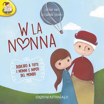 W la nonna. Dedicato a tutti i nonni e nipoti del mondo - Cristina Marsi - Libro Edizioni Astragalo 2015, Scrivere con il cuore | Libraccio.it