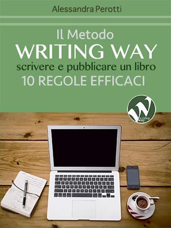 Il metodo writing way. Scrivere e pubblicare un libro. 10 regole efficaci - Alessandra Perotti - Libro Edizioni Astragalo 2016, Writing way | Libraccio.it