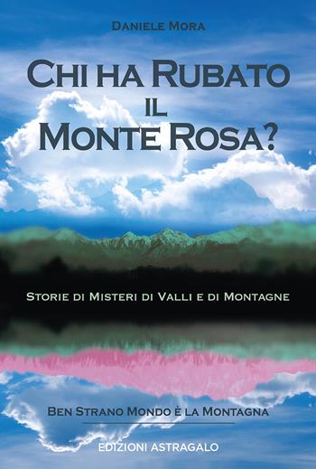Chi ha rubato il Monte Rosa? Storie di misteri di valli e di montagne - Daniele Mora - Libro Edizioni Astragalo 2020 | Libraccio.it