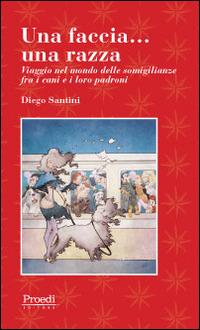 Una faccia... una razza. Viaggio nel mondo delle somiglianze fra i cani e i loro padroni - Diego Santini - Libro Proedi Editore 2014 | Libraccio.it
