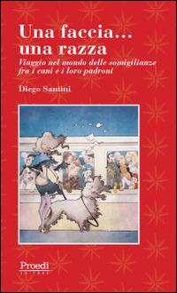 Una faccia... una razza. Viaggio nel mondo delle somiglianze fra i cani e i loro padroni - Diego Santini - Libro Proedi Editore 2014 | Libraccio.it