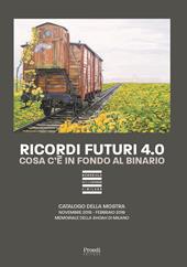 Ricordi futuri 4.0. Cosa c'è in fondo al binario. Catalogo della mostra (Milano, 14 novembre 2018, febbraio 2019). Ediz. illustrata