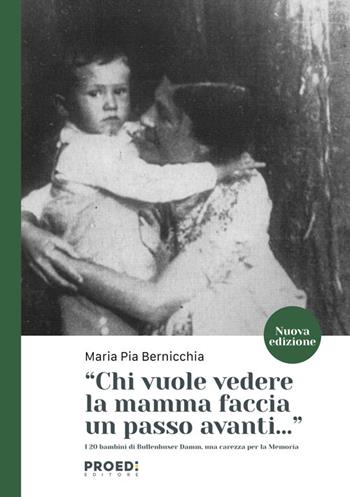 Chi vuole vedere la mamma faccia un passo avanti... I 20 bambini di Bullenhuser Damm, una carezza per la memoria. Nuova ediz. - Maria Pia Bernicchia - Libro Proedi Editore 2021 | Libraccio.it