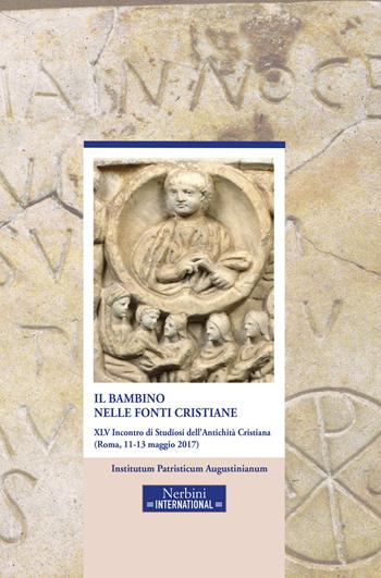 Il bambino nelle fonti cristiane. 45° incontro di Studiosi dell'antichità cristiana (Roma, 11-13 maggio 2017)  - Libro Nerbini 2019, Nerbini International | Libraccio.it