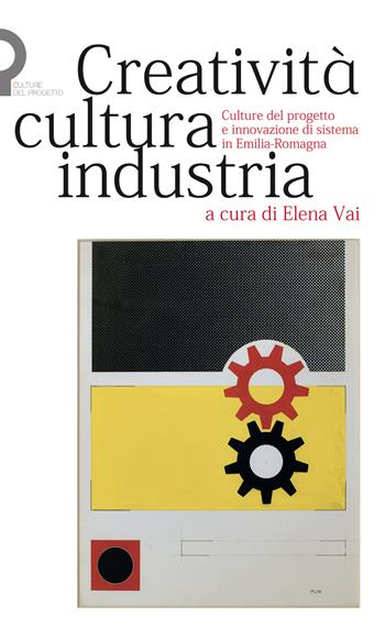 Creatività, cultura, industria. Culture del progetto e innovazione di sistema in Emilia-Romagna  - Libro Luca Sossella Editore 2017, Cultura del progetto | Libraccio.it