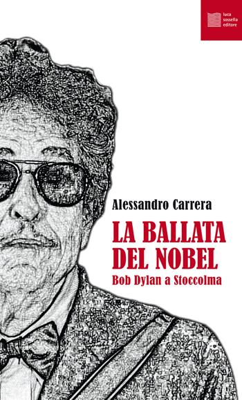 La ballata del Nobel. Bob Dylan a Stoccolma - Alessandro Carrera - Libro Luca Sossella Editore 2017, Numerus | Libraccio.it