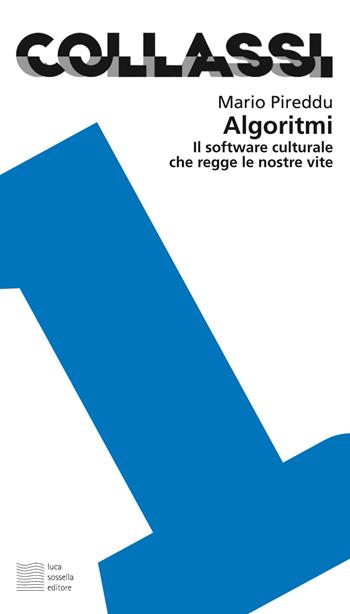 Algoritmi. Il software culturale che regge le nostre vite - Mario Pireddu - Libro Luca Sossella Editore 2017, Collassi | Libraccio.it
