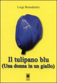 Il tulipano blu. Una donna in un giallo - Luigi Benedettini - Libro Il Quadrifoglio (Livorno) 2011 | Libraccio.it