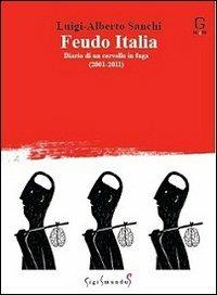 Feudo Italia. Diario di un cervello in fuga (2001-2011) - Luigi Alberto Sanchi - Libro Sigismundus 2011, La gru | Libraccio.it