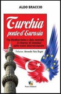 Turchia ponte d'Eurasia. Tra Mediterraneo e Asia centrale: il ritorno di Istanbul sulla scena internazionale - Aldo Braccio - Libro Fuoco Edizioni 2015, Incroci | Libraccio.it