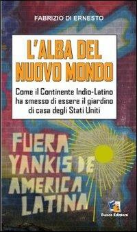 L'alba del Nuovo Mondo. Come il continente Indio-Latino ha smesso di essere il giardino di casa degli Stati Uniti - Fabrizio Di Ernesto - Libro Fuoco Edizioni 2015, Incroci | Libraccio.it