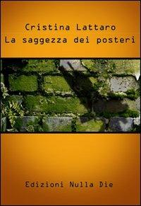 La saggezza dei posteri - Cristina Lattaro - Libro Nulla Die 2011, Fantastica | Libraccio.it
