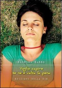 Voglio capire se ne è valsa la pena - Sabrina Sasso - Libro Nulla Die 2012, Lego narrativa | Libraccio.it