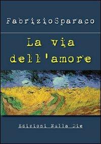 La via dell'amore - Fabrizio Sparaco - Libro Nulla Die 2012, Lego narrativa | Libraccio.it