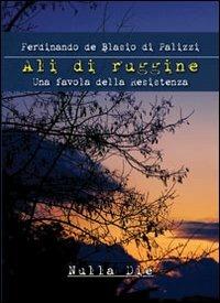 Ali di ruggine. Una favola della Resistenza - Ferdinando De Blasio Di Palizzi - Libro Nulla Die 2012, Ventitrenta. Narrativa | Libraccio.it