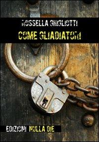 Come gladiatori - Rossella Ghigliotti - Libro Nulla Die 2012 | Libraccio.it