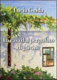 La casa dal pergolato di glicine - Lucia Guida - Libro Nulla Die 2013, Lego narrativa | Libraccio.it