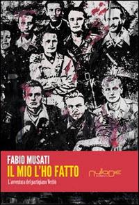 Il mio l'ho fatto. L'avventura del partigiano Veritò - Fabio Musati - Libro Nulla Die 2014, Lego narrativa | Libraccio.it