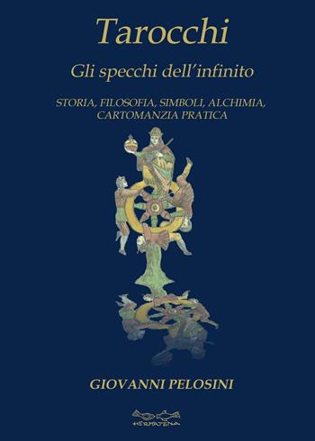 Tarocchi. Gli specchi dell'infinito. Storia, filosofia, simboli, alchimia, cartomanzia pratica - Giovanni Pelosini - Libro Museodei by Hermatena 2016, Viadelmattonumero0 | Libraccio.it