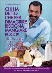 Chi ha detto che per dimagrire bisogna mangiare poco? Chi l'ha detto non conosce il metodo Zangirolami. Il metodo naturale per raggiungere il peso forma... - Ivan Zangirolami - Libro Temi 2012 | Libraccio.it