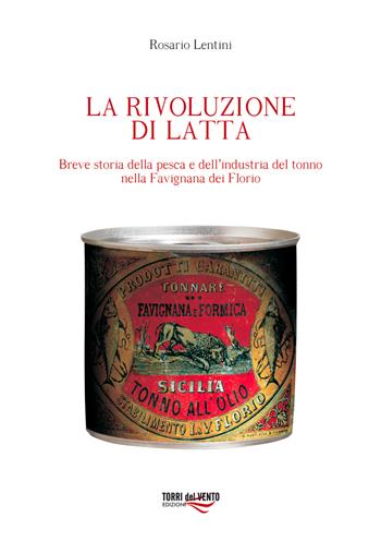 La rivoluzione di latta. Breve storia della pesca e dell'industria del tonno nella Favignana dei Florio - Rosario Lentini - Libro Torri del Vento Edizioni di Terra di Vento 2013, L' agave | Libraccio.it