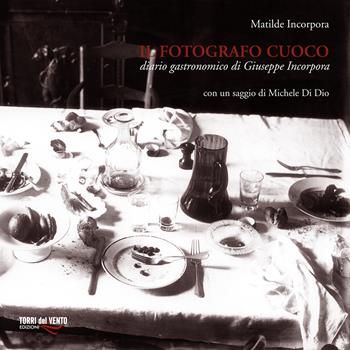Il fotografo cuoco. Diario di Giuseppe Incorpora - Matilde Incorpora - Libro Torri del Vento Edizioni di Terra di Vento 2015, I pistilli | Libraccio.it