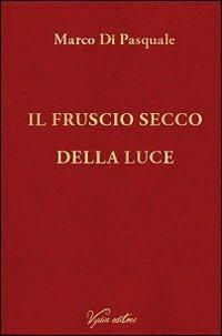 Il fruscio secco della luce - Marco Di Pasquale - Libro Vydia Editore 2013 | Libraccio.it