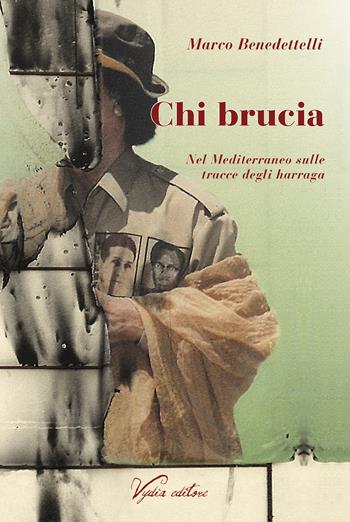 Chi brucia. Nel Mediterraneo sulle tracce degli harraga - Marco Benedettelli - Libro Vydia Editore 2018, I veli | Libraccio.it