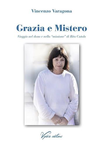 Grazia e Mistero. Viaggio nel dono e nella «missione» di Rita Cutolo - Vincenzo Varagona - Libro Vydia Editore 2019 | Libraccio.it