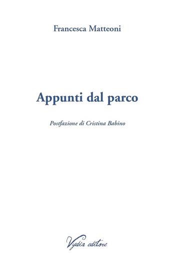 Appunti dal parco - Francesca Matteoni - Libro Vydia Editore 2023, Nereidi | Libraccio.it
