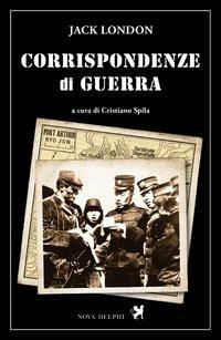 Corrispondenze di guerra - Jack London - Libro Nova Delphi Libri 2014, Le sfingi | Libraccio.it