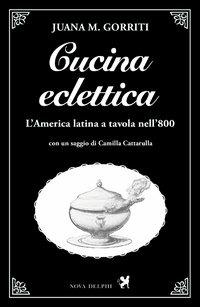 Cucina eclettica - Juana Manuela Gorriti - Libro Nova Delphi Libri 2014, Le sfingi | Libraccio.it