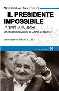 Il presidente impossibile. Pepe Mujica, da guerrigliero a capo di stato - Nadia Angelucci, Gianni Tarquini - Libro Nova Delphi Libri 2014 | Libraccio.it