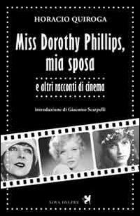 Miss Dorothy Phillips, mia sposa e altri racconti di cinema - Horacio Quiroga - Libro Nova Delphi Libri 2014, Le sfingi | Libraccio.it