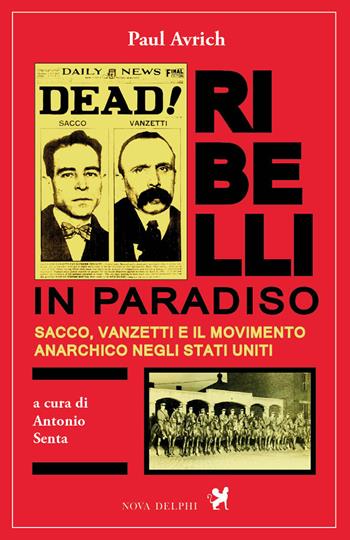 Ribelli in paradiso. Sacco, Vanzetti e il movimento anarchico negli Stati Uniti - Paul Avrich - Libro Nova Delphi Libri 2015, Ithaca | Libraccio.it